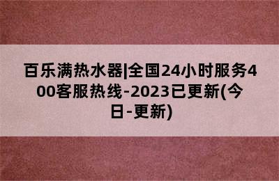 百乐满热水器|全国24小时服务400客服热线-2023已更新(今日-更新)